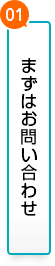 01.まずはお問い合わせ