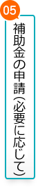 05.補助金の申請（必要に応じて）